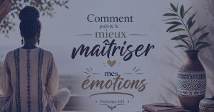 Comment puis-je le mieux maîtriser mes émotions ?